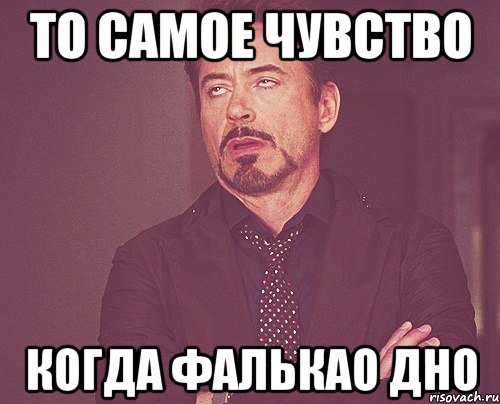 То самое чувство когда Фалькао дно, Мем твое выражение лица