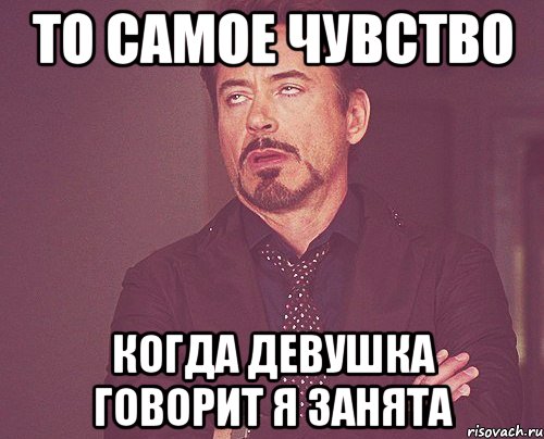 то самое чувство когда девушка говорит я занята, Мем твое выражение лица