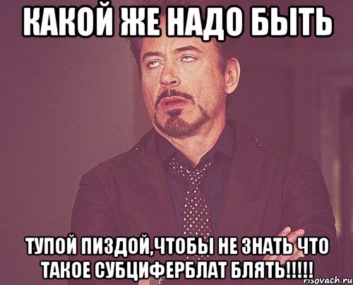 какой же надо быть тупой пиздой,чтобы не знать что такое субциферблат блять!!!!!, Мем твое выражение лица