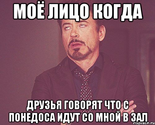 Моё лицо когда Друзья говорят что с понедоса идут со мной в зал, Мем твое выражение лица