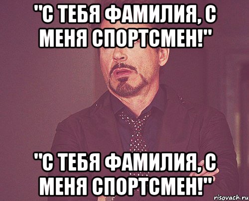 "С тебя фамилия, с меня спортсмен!" "С тебя фамилия, с меня спортсмен!", Мем твое выражение лица