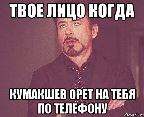 Твое лицо когда Кумакшев орет на тебя по телефону, Мем твое выражение лица