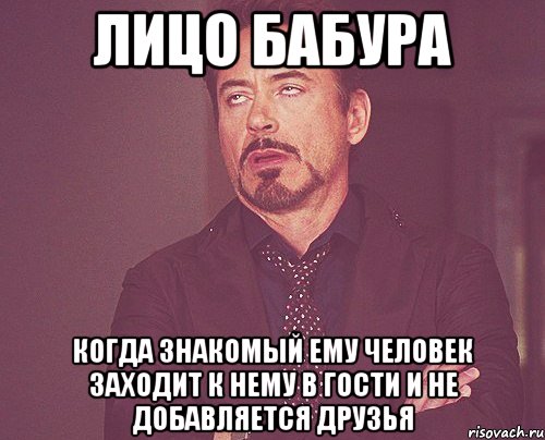 Лицо Бабура когда знакомый ему человек заходит к нему в гости и не добавляется друзья, Мем твое выражение лица