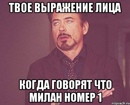 ТВОЕ ВЫРАЖЕНИЕ ЛИЦА КОГДА ГОВОРЯТ ЧТО МИЛАН НОМЕР 1, Мем твое выражение лица