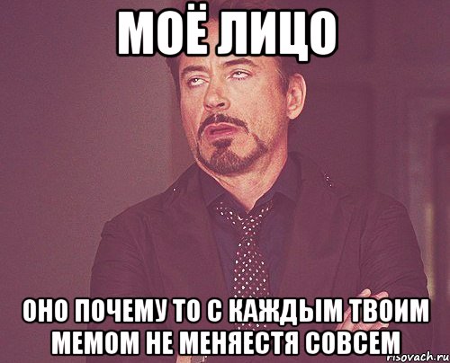 моё лицо оно почему то с каждым твоим мемом не меняестя совсем, Мем твое выражение лица