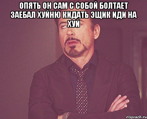 опять он сам с собой болтает заебал хуйню кидать эщик иди на хуй , Мем твое выражение лица