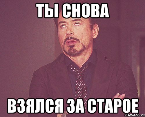 ты снова взялся за старое, Мем твое выражение лица