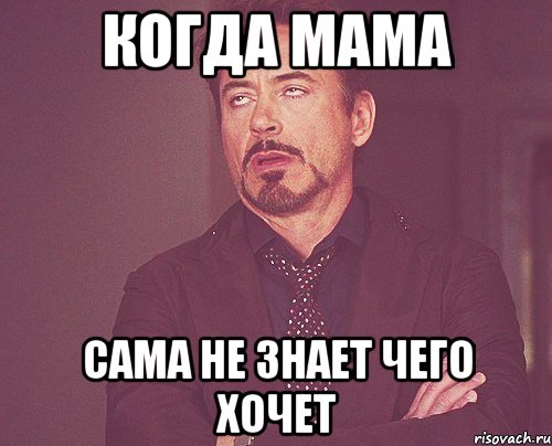 Когда мама сама не знает чего хочет, Мем твое выражение лица