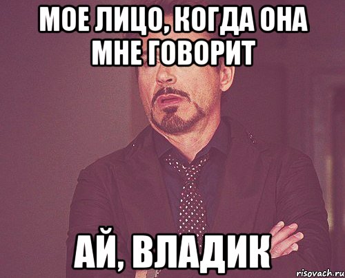 Мое лицо, когда она мне говорит ай, владик, Мем твое выражение лица