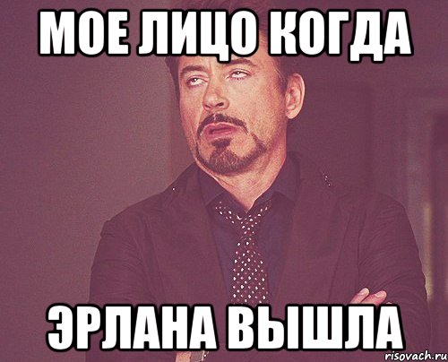 мое лицо когда эрлана вышла, Мем твое выражение лица