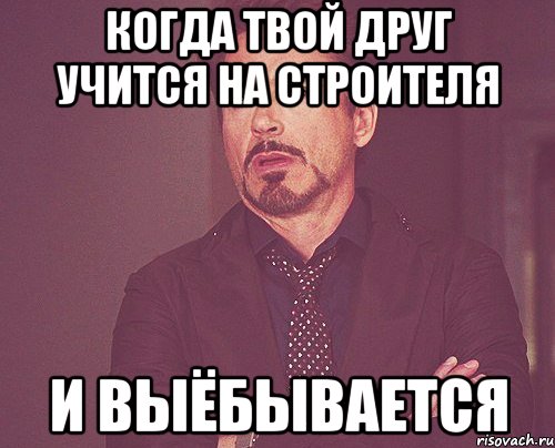 КОГДА ТВОЙ ДРУГ УЧИТСЯ НА СТРОИТЕЛЯ И ВЫЁБЫВАЕТСЯ, Мем твое выражение лица