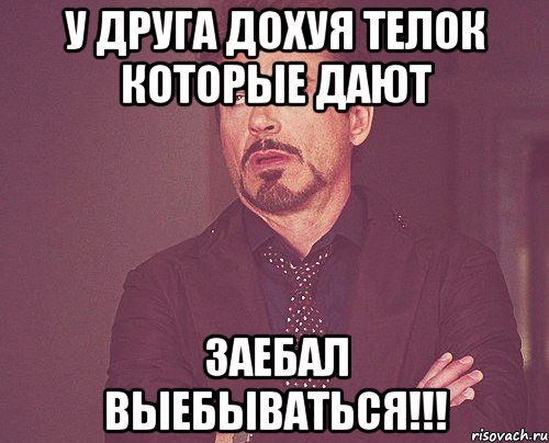 у друга дохуя телок которые дают заебал выебываться!!!, Мем твое выражение лица