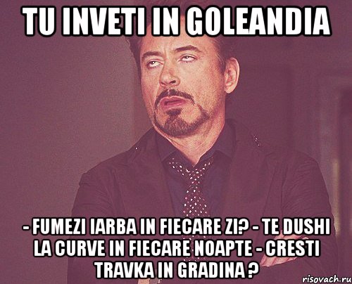 tu inveti in goleandia - fumezi iarba in fiecare zi? - te dushi la curve in fiecare noapte - cresti travka in gradina ?, Мем твое выражение лица