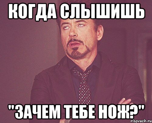 Когда слышишь "Зачем тебе нож?", Мем твое выражение лица