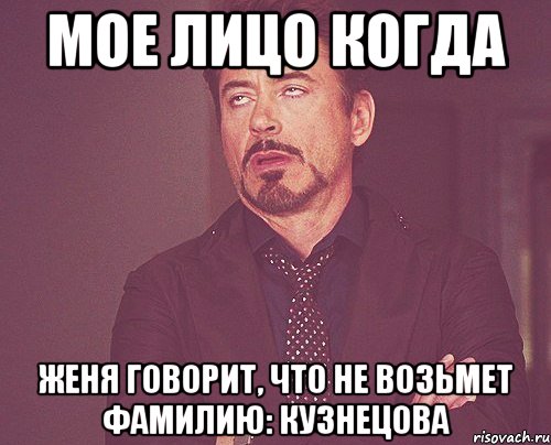 мое лицо когда Женя говорит, что не возьмет фамилию: Кузнецова, Мем твое выражение лица