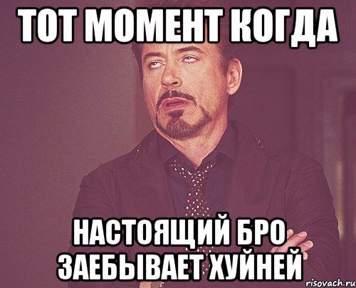Тот момент когда настоящий бро заебывает хуйней, Мем твое выражение лица
