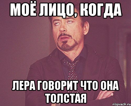 Моё лицо, когда Лера говорит что она толстая, Мем твое выражение лица