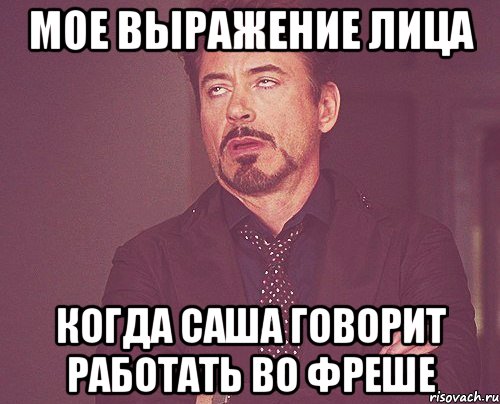 мое выражение лица когда саша говорит работать во фреше, Мем твое выражение лица