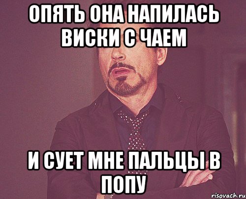 Опять она напилась виски с чаем И сует мне пальцы в попу, Мем твое выражение лица