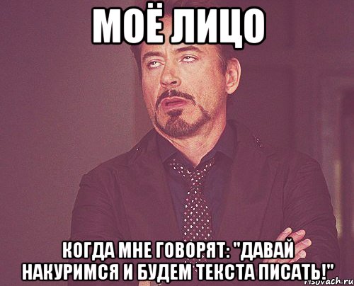 моё лицо когда мне говорят: "давай накуримся и будем текста писать!", Мем твое выражение лица