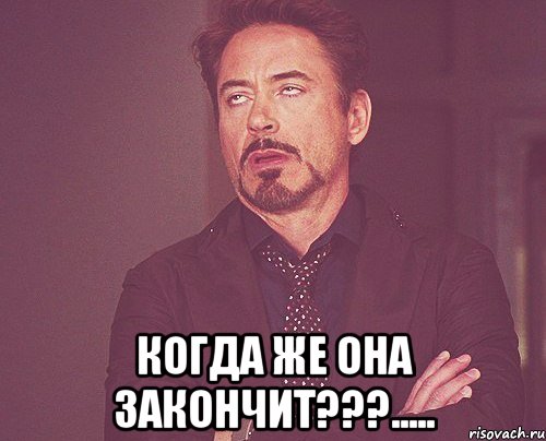  когда же она закончит???....., Мем твое выражение лица