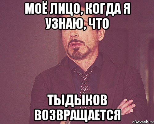 Моё лицо, когда Я узнаю, что Тыдыков возвращается, Мем твое выражение лица