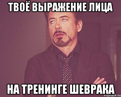 твоё выражение лица на тренинге шеврака, Мем твое выражение лица