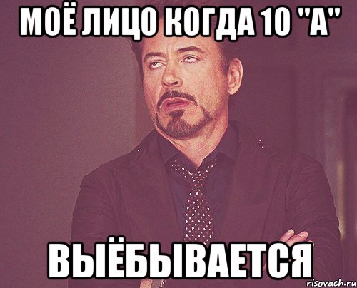 моё лицо когда 10 "а" выёбывается, Мем твое выражение лица