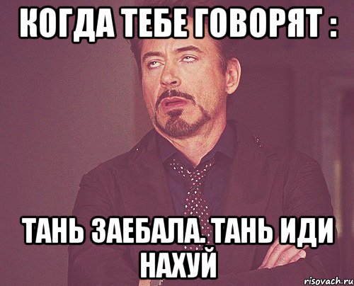 КОГДА ТЕБЕ ГОВОРЯТ : ТАНЬ ЗАЕБАЛА. ТАНЬ ИДИ НАХУЙ, Мем твое выражение лица