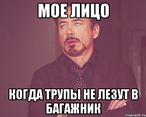 мое лицо когда трупы не лезут в багажник, Мем твое выражение лица