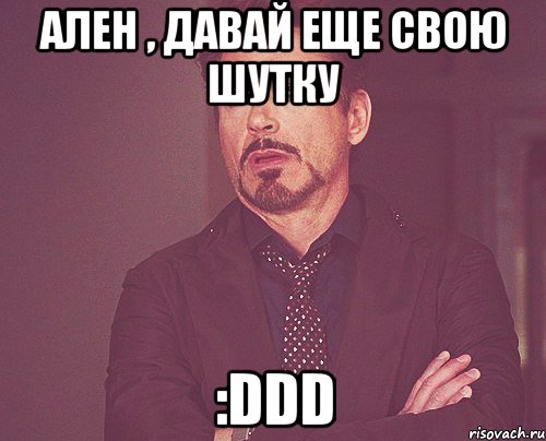 Ален , давай еще свою шутку :DDD, Мем твое выражение лица