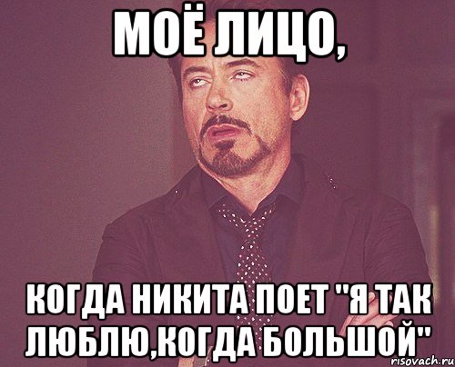 Моё лицо, когда Никита поет "я так люблю,когда большой", Мем твое выражение лица