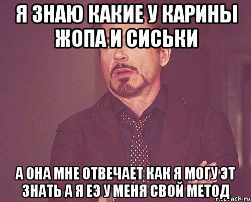 Я знаю какие у Карины жопа и сиськи а она мне отвечает как я могу эт знать а я еэ у меня свой метод, Мем твое выражение лица