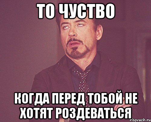 то чуство когда перед тобой не хотят роздеваться, Мем твое выражение лица