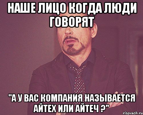 Наше лицо когда люди говорят "А у Вас компания называется айтеХ или айтеЧ ?", Мем твое выражение лица