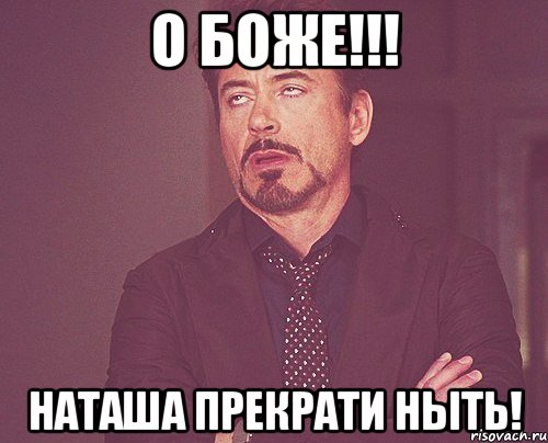 О Боже!!! Наташа прекрати ныть!, Мем твое выражение лица