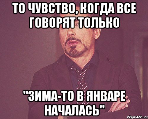 То чувство, когда все говорят только "Зима-то в ЯНВАРЕ началась", Мем твое выражение лица