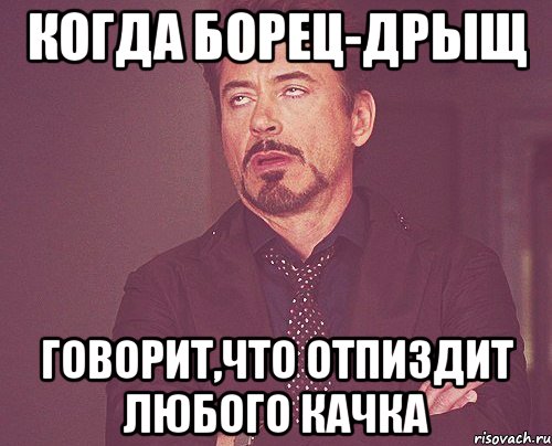 когда борец-дрыщ говорит,что отпиздит любого качка, Мем твое выражение лица