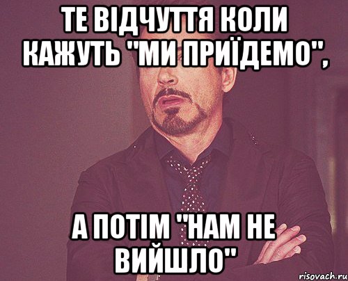 ТЕ ВІДЧУТТЯ КОЛИ КАЖУТЬ "МИ ПРИЇДЕМО", А ПОТІМ "нАМ НЕ ВИЙШЛО", Мем твое выражение лица