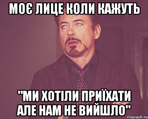 МОЄ ЛИЦЕ КОЛИ КАЖУТЬ "МИ ХОТІЛИ ПРИЇХАТИ АЛЕ НАМ НЕ ВИЙШЛО", Мем твое выражение лица