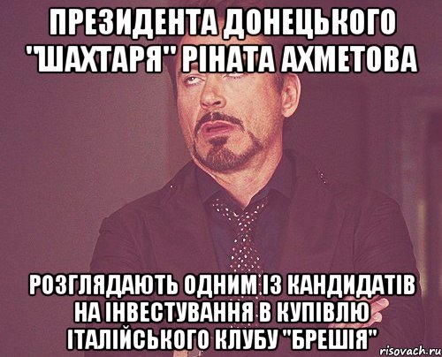 Президента донецького "Шахтаря" Ріната Ахметова розглядають одним із кандидатів на інвестування в купівлю італійського клубу "Брешія", Мем твое выражение лица