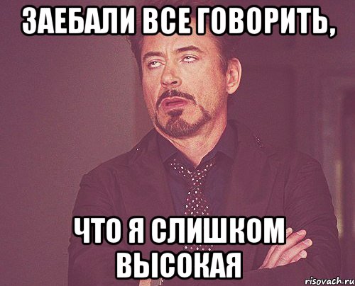 Заебали все говорить, что я слишком высокая, Мем твое выражение лица