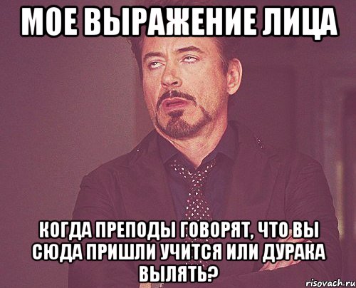 мое выражение лица когда преподы говорят, что вы сюда пришли учится или дурака вылять?, Мем твое выражение лица