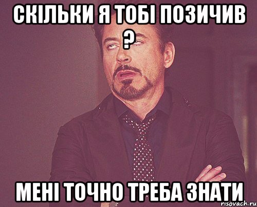 Скільки я тобі позичив ? Мені точно треба знати, Мем твое выражение лица