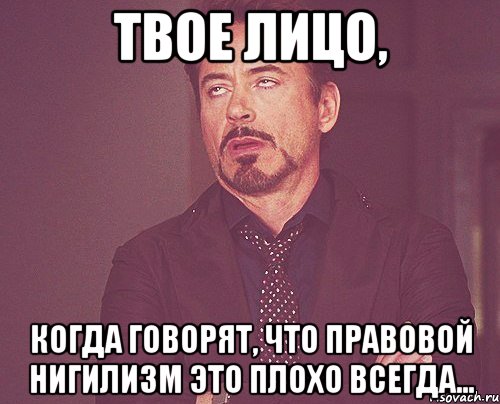 Твое лицо, когда говорят, что Правовой Нигилизм это плохо всегда..., Мем твое выражение лица