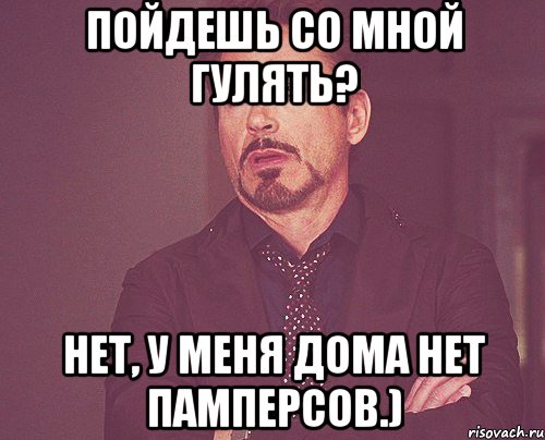 пойдешь со мной гулять? нет, у меня дома нет памперсов.), Мем твое выражение лица