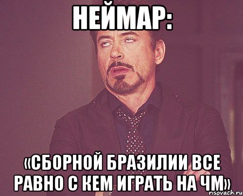 Неймар: «Сборной Бразилии все равно с кем играть на ЧМ», Мем твое выражение лица