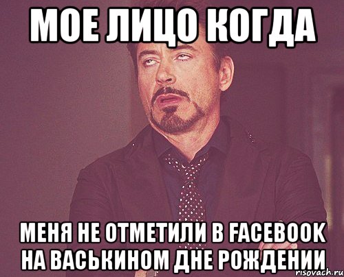 МОЕ ЛИЦО КОГДА МЕНЯ НЕ ОТМЕТИЛИ В FACEBOOK НА ВАСЬКИНОМ ДНЕ РОЖДЕНИИ, Мем твое выражение лица