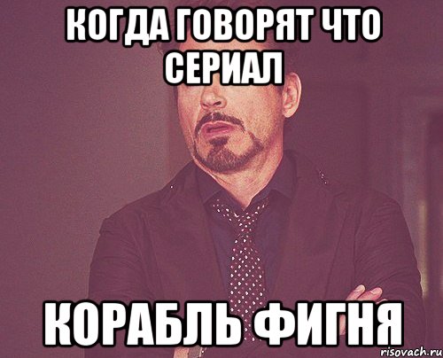 когда говорят что сериал Корабль фигня, Мем твое выражение лица