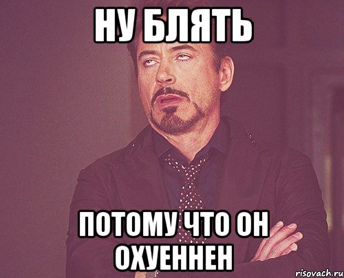 ну блять потому что он охуеннен, Мем твое выражение лица